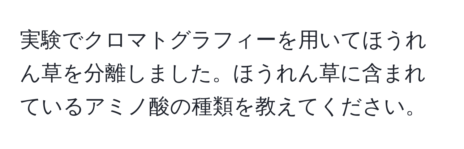 実験でクロマトグラフィーを用いてほうれん草を分離しました。ほうれん草に含まれているアミノ酸の種類を教えてください。