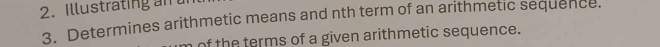 Illustrating an r 
3. Determines arithmetic means and nth term of an arithmetic sequence. 
of the terms of a given arithmetic sequence.