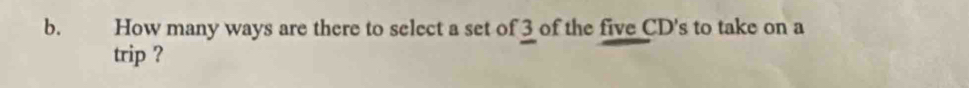 How many ways are there to select a set of 3 of the five CD's to take on a 
trip ?