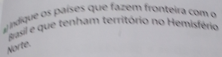 indique os países que fazem fronteira com o 
Brasil e que tenham território no Hemisfério 
Norte.