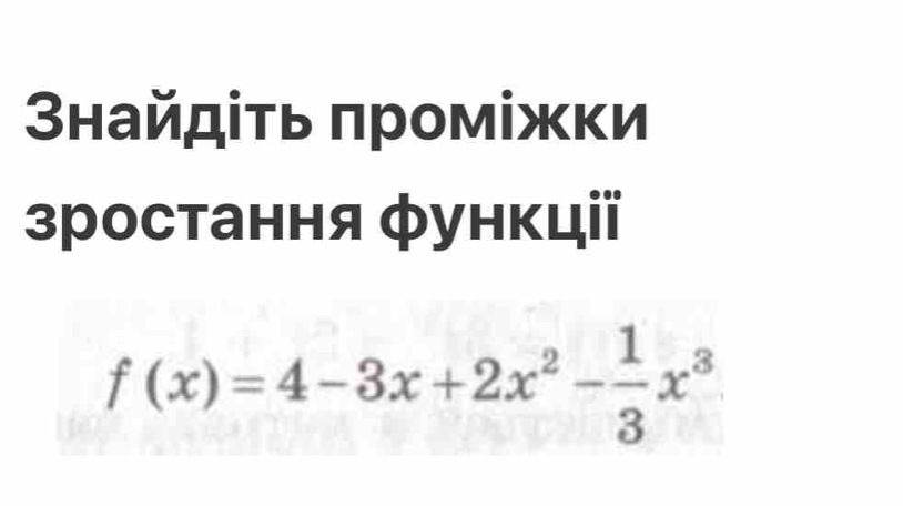 タнайдίτь πромίжки 
зростання функції
f(x)=4-3x+2x^2- 1/3 x^3