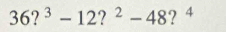 36?^3-12?^2-48 ？ 4