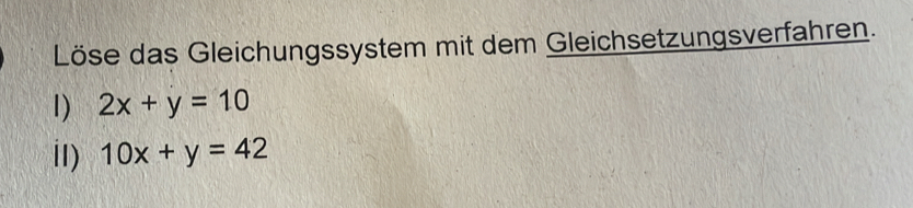 Löse das Gleichungssystem mit dem Gleichsetzungsverfahren.
1) 2x+y=10
iI) 10x+y=42