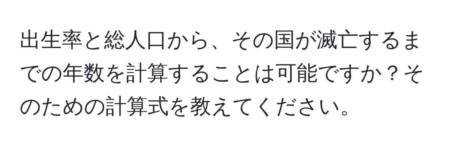 出生率と総人口から、その国が滅亡するまでの年数を計算することは可能ですか？そのための計算式を教えてください。