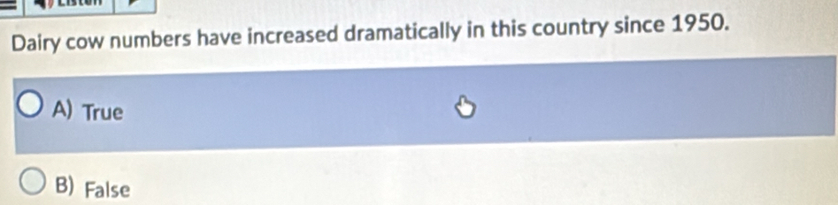 Dairy cow numbers have increased dramatically in this country since 1950.
A) True
B) False