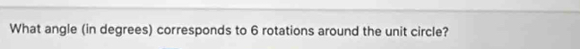 What angle (in degrees) corresponds to 6 rotations around the unit circle?