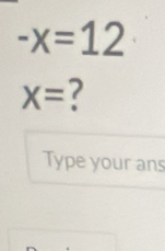 -x=12
X= ? 
Type your ans