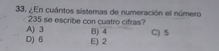 ¿En cuántos sistemas de numeración el número
235 se escribe con cuatro cifras?
A) 3 B) 4 C) 5
D) 6 E) 2