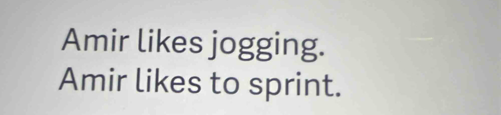 Amir likes jogging. 
Amir likes to sprint.