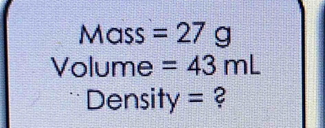 Mass =27g
Volume =43mL
Density = ?