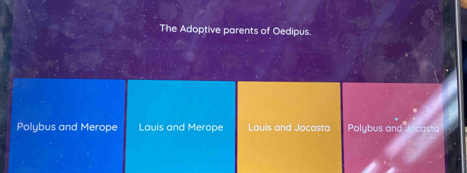 The Adoptive parents of Oedipus.
Polybus and Merope Lauis and Merope Lauis and Jocasta Polybus and Jocasta