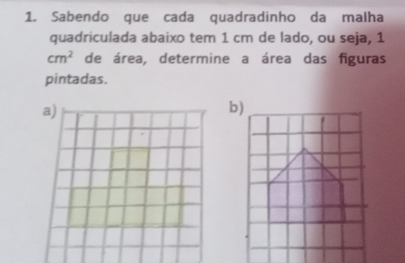 Sabendo que cada quadradinho da malha 
quadriculada abaixo tem 1 cm de lado, ou seja, 1
cm^2 de área, determine a área das figuras 
pintadas. 
a)