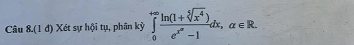 Câu 8.(1 đ) Xét sự hội tụ, phân kỳ ∈tlimits _0^((+∈fty)frac ln (1+sqrt[5](x^4)))e^(x^a)-1dx, alpha ∈ R.