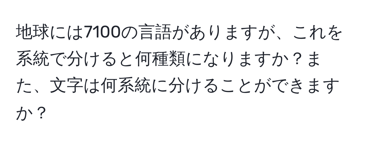 地球には7100の言語がありますが、これを系統で分けると何種類になりますか？また、文字は何系統に分けることができますか？