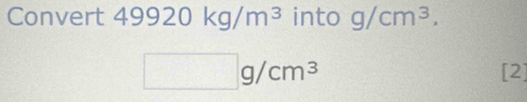 Convert 49920kg/m^3 into g/cm^3.
□ g/cm^3 [2]