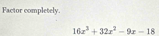 Factor completely.
16x^3+32x^2-9x-18