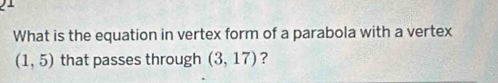 What is the equation in vertex form of a parabola with a vertex
(1,5) that passes through (3,17) ?