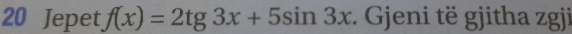 Jepet f(x)=2tg3x+5sin 3x : Gjeni të gjitha zgji