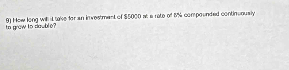 How long will it take for an investment of $5000 at a rate of 6% compounded continuously 
to grow to double?