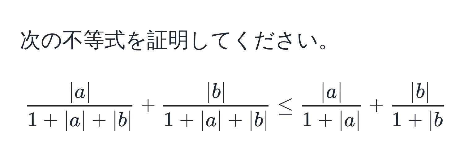 次の不等式を証明してください。  
[
 |a|/1+|a|+|b|  +  |b|/1+|a|+|b|  ≤  |a|/1+|a|  +  |b|/1+|b| 
]