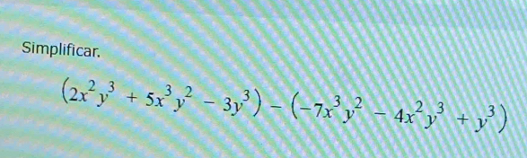 Simplificar.
(2x^2y^3+5x^3y^2-3y^3)-(-7x^3y^2-4x^2y^3+y^3)