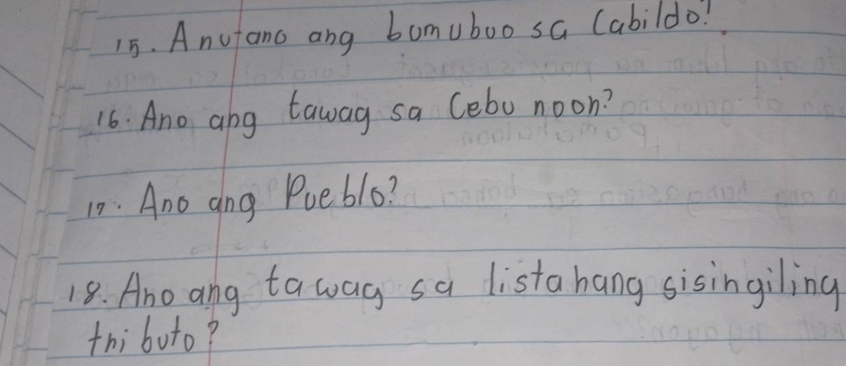 Anufano ang bumuboo sa (abildo! 
16. Ano ang tawag sa Cebo noon? 
10. Ano ang Pueblo? 
18. Ano ang tawag sa listahang sisingiling 
thi boto?