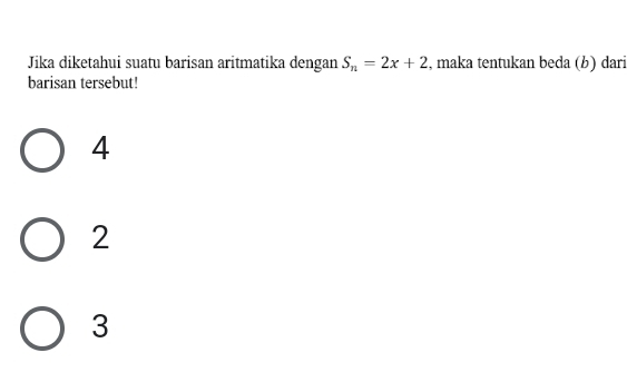 Jika diketahui suatu barisan aritmatika dengan S_n=2x+2 , maka tentukan beda (b) dari
barisan tersebut!
4
2
3