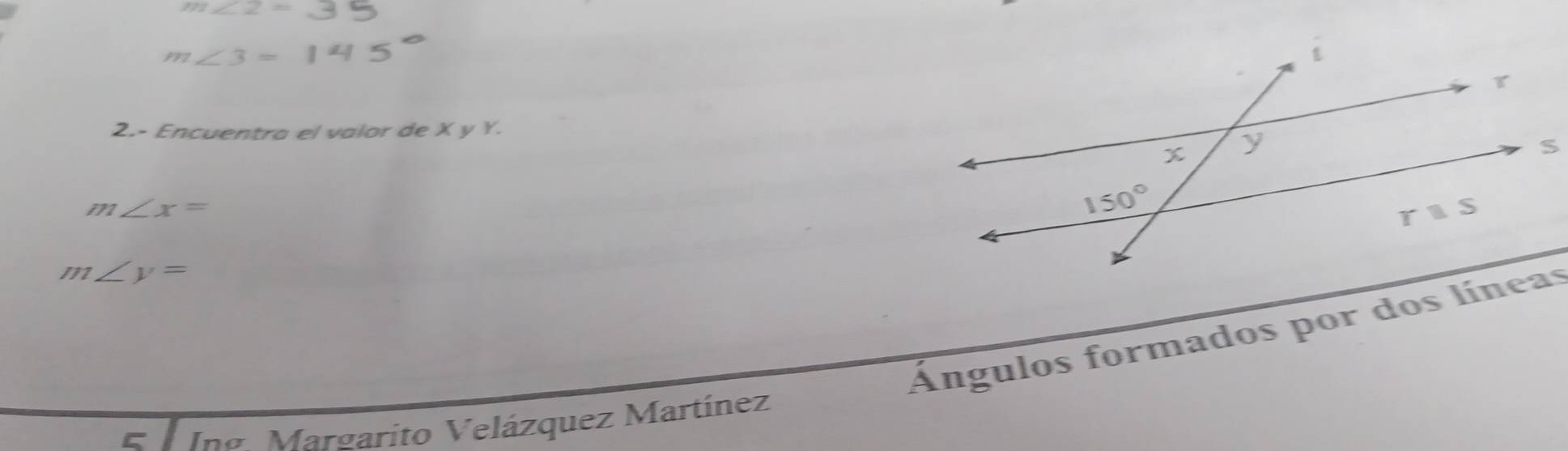 m∠ 2=
m∠ 3=14
2.- Encuentra el valor de X y Y.
m∠ x=
m∠ y=
Ángulos formados por dos líneas
C Ung Margarito Velázquez Martínez