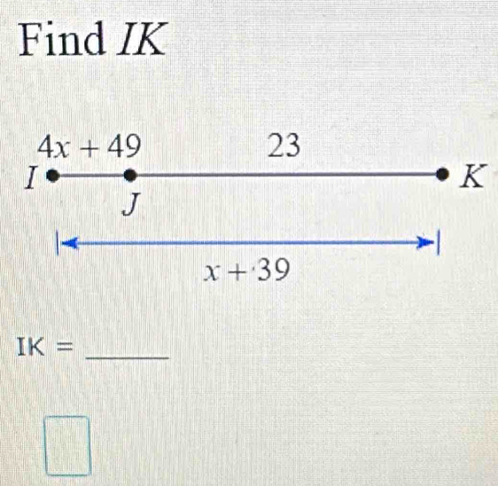 Find IK
4x+49
23
I
K
J
x+39
_ IK=
□