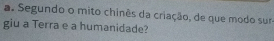 Segundo o mito chinês da criação, de que modo sur- 
giu a Terra e a humanidade?