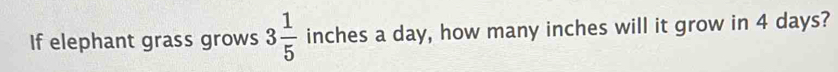 If elephant grass grows 3 1/5  inches a day, how many inches will it grow in 4 days?