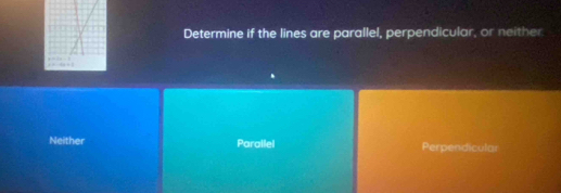 Determine if the lines are parallel, perpendicular, or neither
Neither Parailel Perpendicular