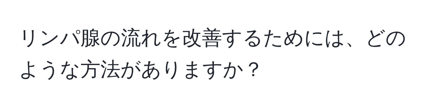 リンパ腺の流れを改善するためには、どのような方法がありますか？