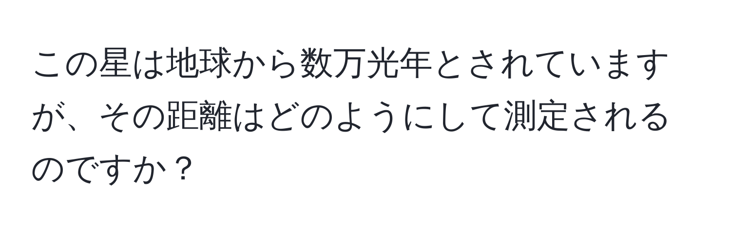 この星は地球から数万光年とされていますが、その距離はどのようにして測定されるのですか？