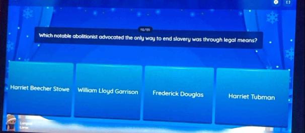 2/135
Which notable abolitionist advocated the only way to end slavery was through legal means?
Harriet Beecher Stowe William Lloyd Garrison Frederick Douglas Harriet Tubman