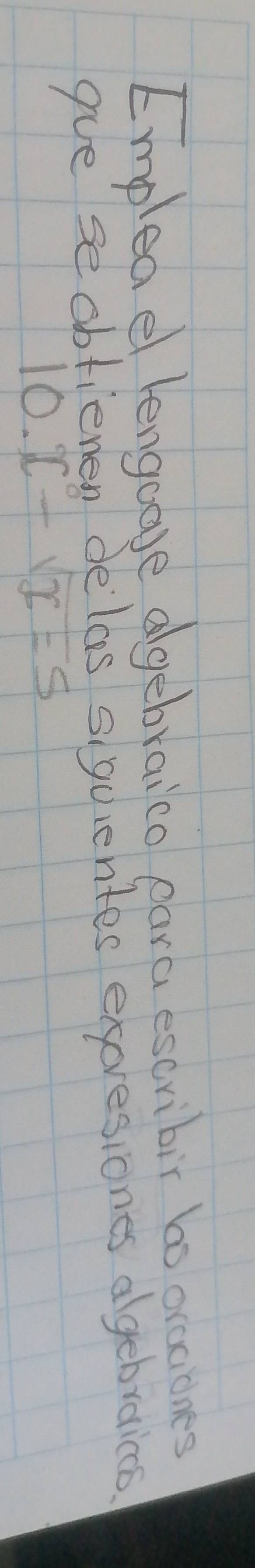 Empleael lengoare algebraico eara escribir bs oracones 
gue se obtienen delas siquientes expresiones agebraics
10.x-sqrt(x)=5