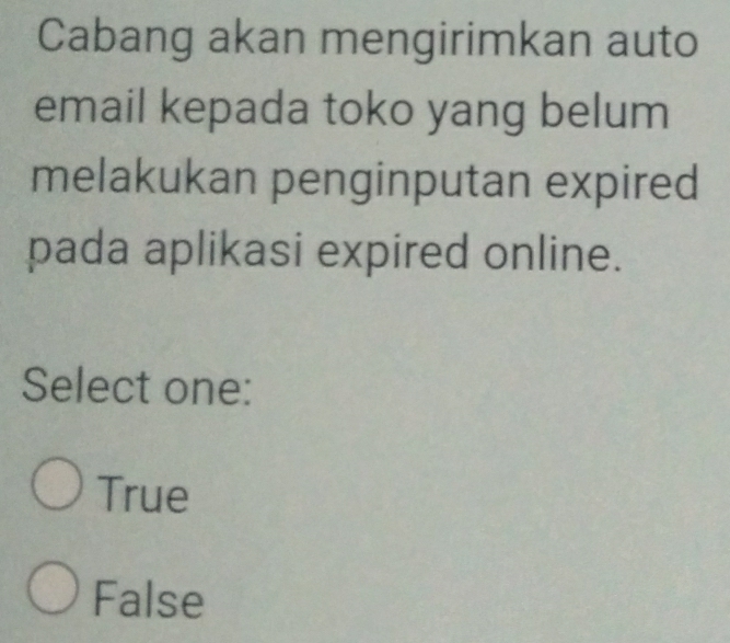 Cabang akan mengirimkan auto
email kepada toko yang belum
melakukan penginputan expired
pada aplikasi expired online.
Select one:
True
False