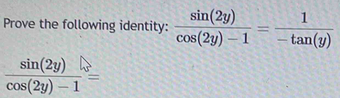 Prove the following identity:  sin (2y)/cos (2y)-1 = 1/-tan (y) 
 sin (2y)/cos (2y)-1 =