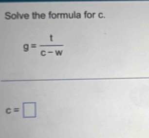 Solve the formula for c.
g= t/C-w 
c=□