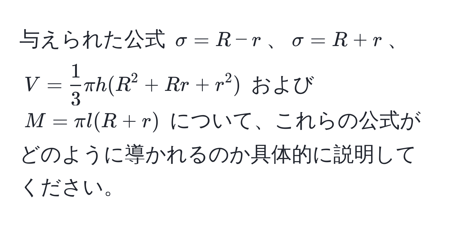 与えられた公式 $sigma = R - r$、$sigma = R + r$、$V =  1/3  π h (R^2 + Rr + r^2)$ および $M = π l (R + r)$ について、これらの公式がどのように導かれるのか具体的に説明してください。