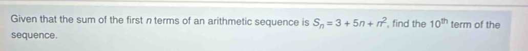 Given that the sum of the first n terms of an arithmetic sequence is S_n=3+5n+n^2 , find the 10^(th) term of the 
sequence.