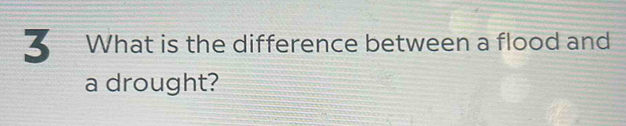 What is the difference between a flood and 
a drought?