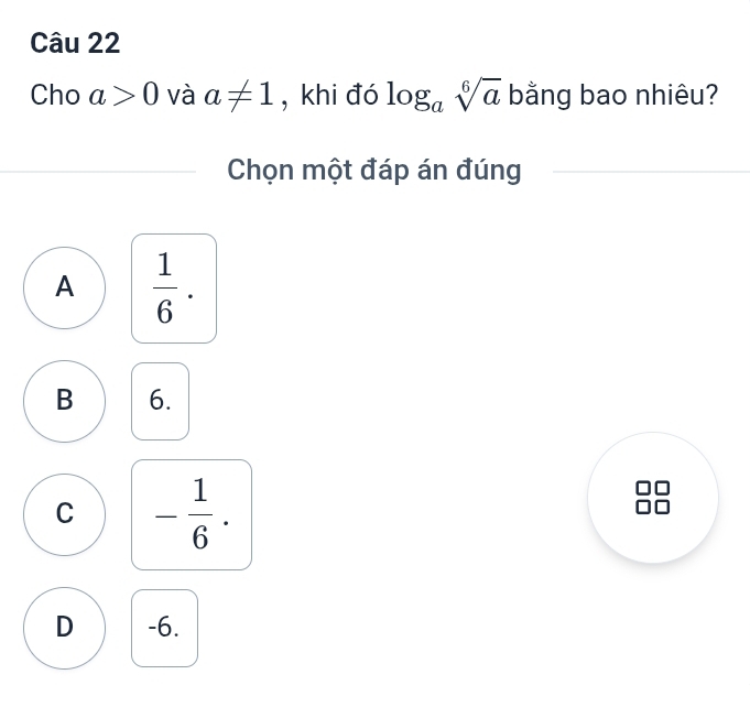 Cho a>0 và a!= 1 , khi đó log _asqrt[6](a) bằng bao nhiêu?
Chọn một đáp án đúng
A  1/6 .
B 6.
C - 1/6 .
D -6.