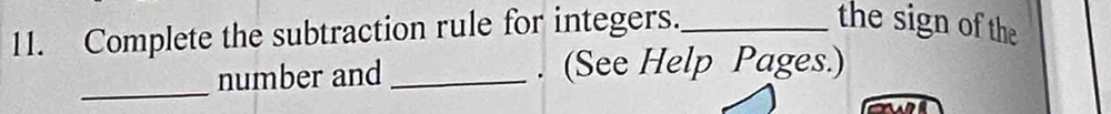 Complete the subtraction rule for integers._ the sign of the 
_ 
number and _. (See Help Pages.)