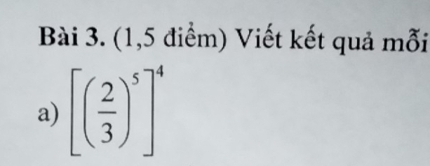 (1,5 điểm) Viết kết quả mỗi 
a) [( 2/3 )^5]^4