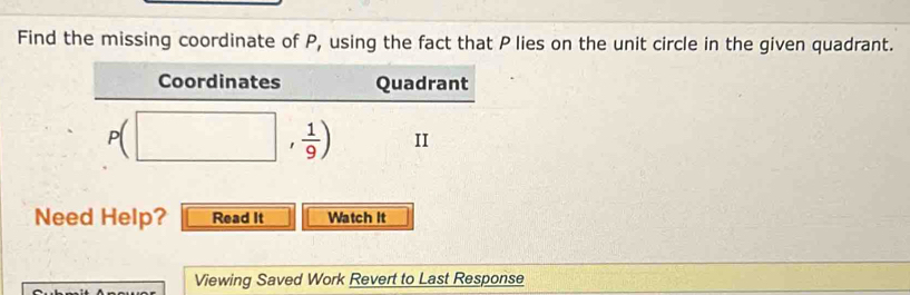 Find the missing coordinate of P, using the fact that P lies on the unit circle in the given quadrant. 
Coordinates Quadrant
P(□ , 1/9 ) II 
Need Help? Read It Watch it 
Viewing Saved Work Revert to Last Response