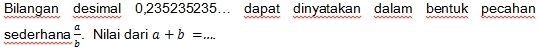 Bilangan desimal 0,235235235. dapat dinyatakan dalam bentuk pecahan 
sederhana  a/b . Nilai dari a+b= ''x. _