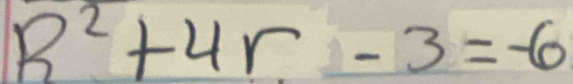 R^2+4r-3=-6