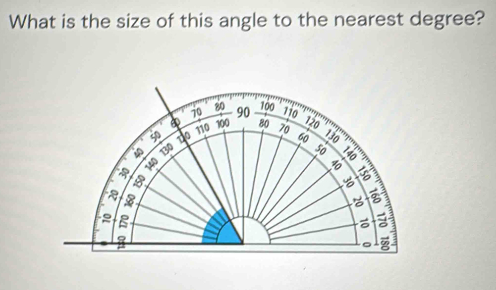 What is the size of this angle to the nearest degree?
70 80 90 100 110
110 100 80 120
50 1 0 60 130
40 130 70
50
140
10
B 
a
2 B 
a 
2 #