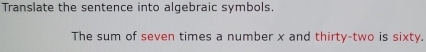 Translate the sentence into algebraic symbols. 
The sum of seven times a number x and thirty-two is sixty.